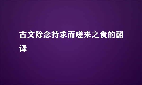 古文除念持求而嗟来之食的翻译