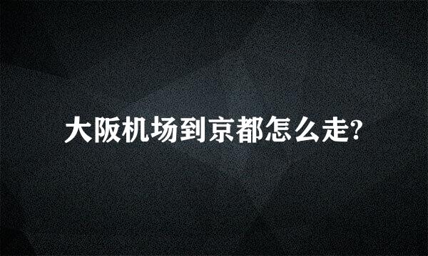 大阪机场到京都怎么走?