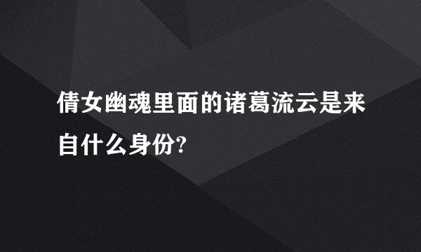 倩女幽魂里面的诸葛流云是来自什么身份?