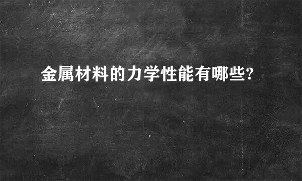 金属材料的力学性能有哪些?