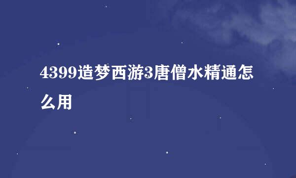 4399造梦西游3唐僧水精通怎么用