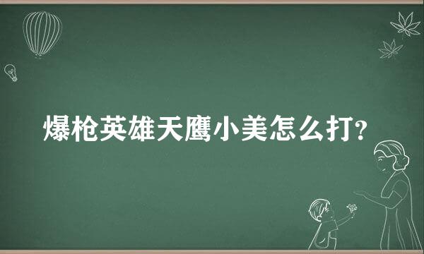 爆枪英雄天鹰小美怎么打？