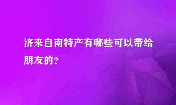 济来自南特产有哪些可以带给朋友的？