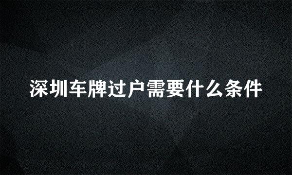 深圳车牌过户需要什么条件