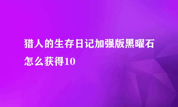 猎人的生存日记加强版黑曜石怎么获得10