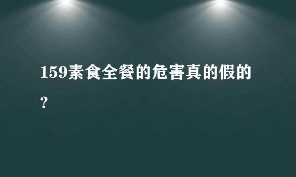 159素食全餐的危害真的假的？