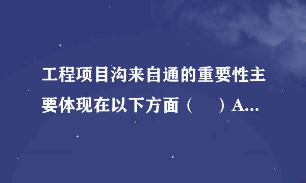 工程项目沟来自通的重要性主要体现在以下方面（ ）A．作为组织和控制管理过程的依据和手段B．为项目的决策和计划提供信息C．是项...