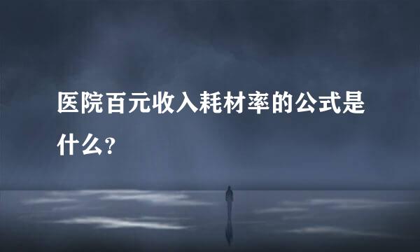 医院百元收入耗材率的公式是什么？