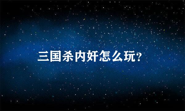 三国杀内奸怎么玩？