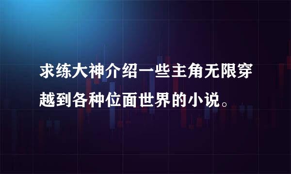 求练大神介绍一些主角无限穿越到各种位面世界的小说。