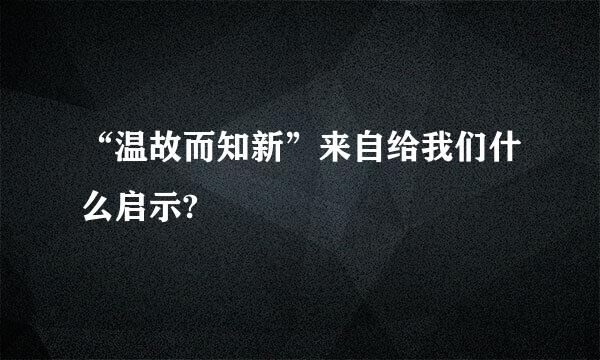 “温故而知新”来自给我们什么启示?