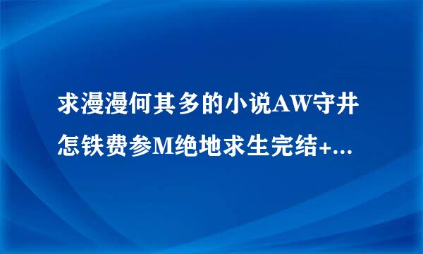 求漫漫何其多的小说AW守井怎铁费参M绝地求生完结+番外百度云谢谢