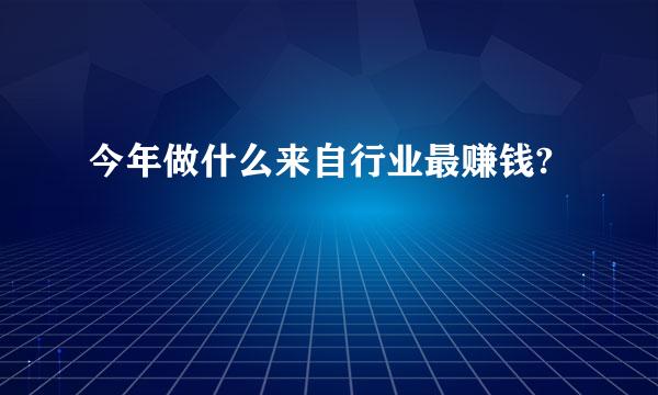 今年做什么来自行业最赚钱?