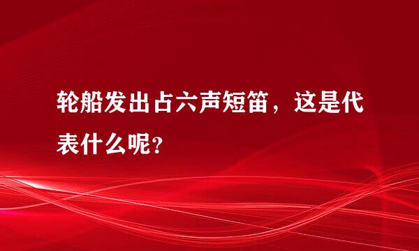 轮船发出占六声短笛，这是代表什么呢？