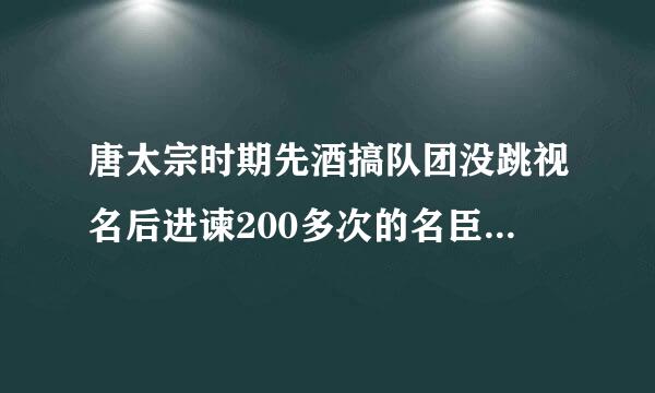 唐太宗时期先酒搞队团没跳视名后进谏200多次的名臣是()。A.长孙无忌B.褚遂良C.魏征