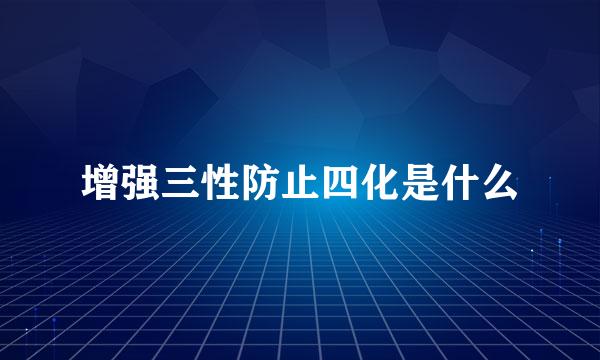 增强三性防止四化是什么