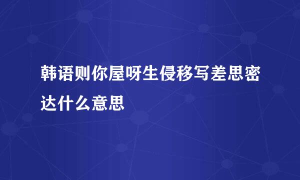 韩语则你屋呀生侵移写差思密达什么意思