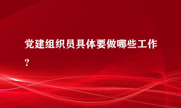 党建组织员具体要做哪些工作？