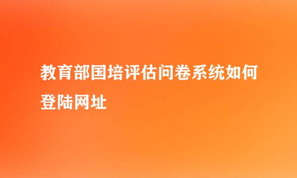 教育部国培评估问卷系统如何登陆网址