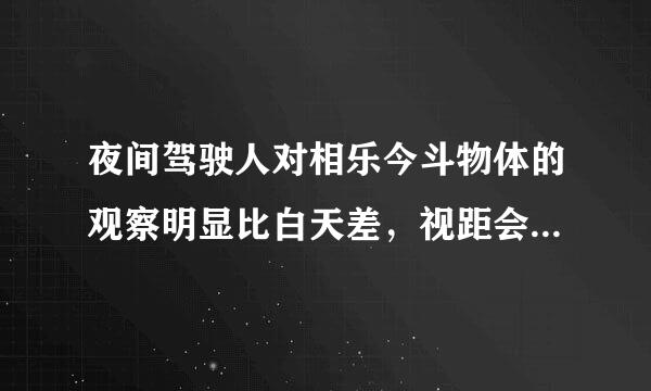 夜间驾驶人对相乐今斗物体的观察明显比白天差，视距会有什么变化？