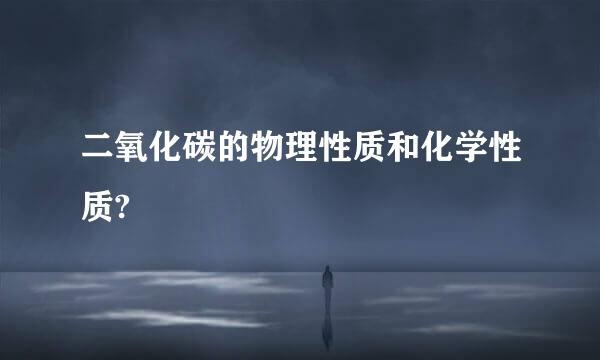 二氧化碳的物理性质和化学性质?