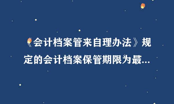 《会计档案管来自理办法》规定的会计档案保管期限为最高保管期限。(  )