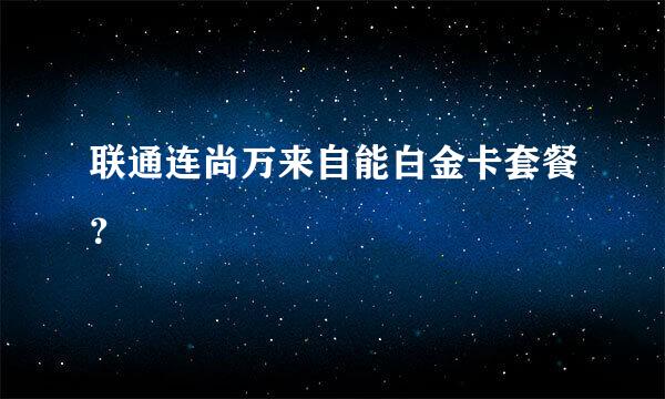 联通连尚万来自能白金卡套餐？