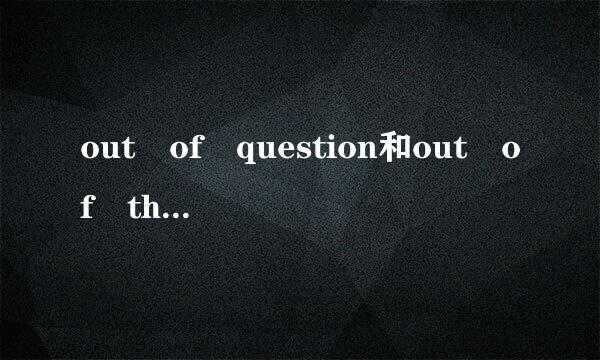 out of question和out of the question分别是什么意思？