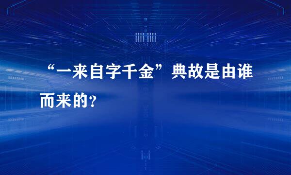 “一来自字千金”典故是由谁而来的？