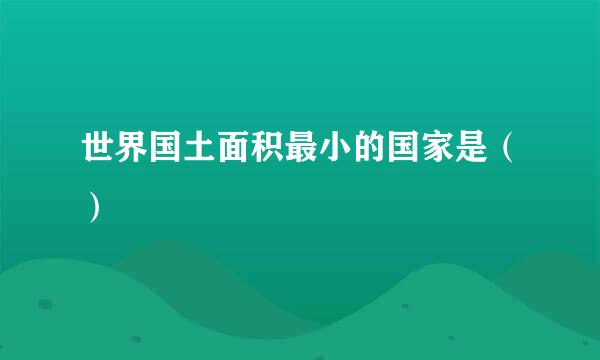 世界国土面积最小的国家是（）