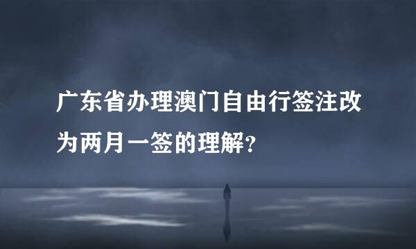 广东省办理澳门自由行签注改为两月一签的理解？