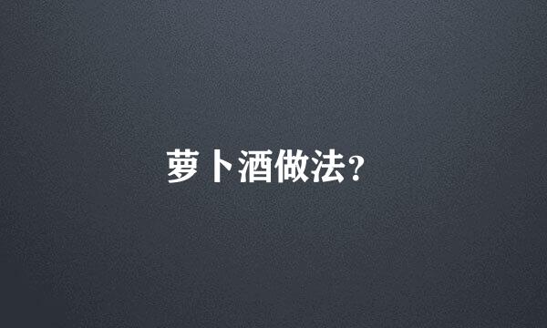 萝卜酒做法？