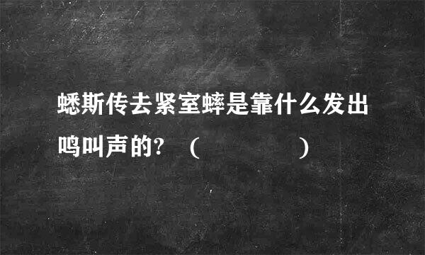 蟋斯传去紧室蟀是靠什么发出鸣叫声的? (    )