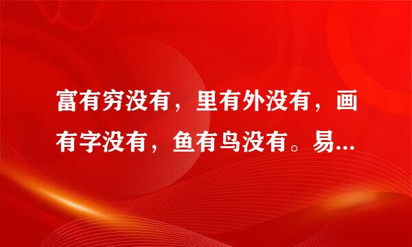 富有穷没有，里有外没有，画有字没有，鱼有鸟没有。易族军水处装无你轴将完谜底：
