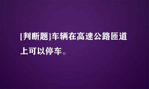 [判断题]车辆在高速公路匝道上可以停车。