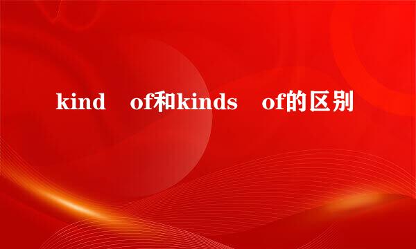 kind of和kinds of的区别