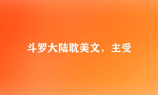 斗罗大陆耽美文，主受