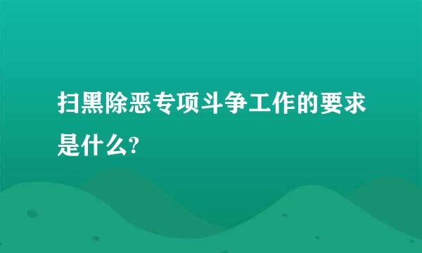 扫黑除恶专项斗争工作的要求是什么?