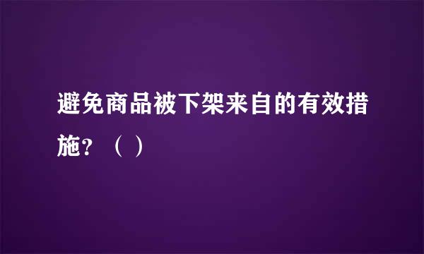 避免商品被下架来自的有效措施？（）