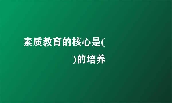 素质教育的核心是(         )的培养