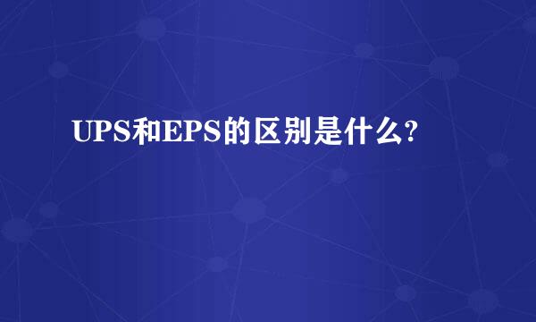 UPS和EPS的区别是什么?