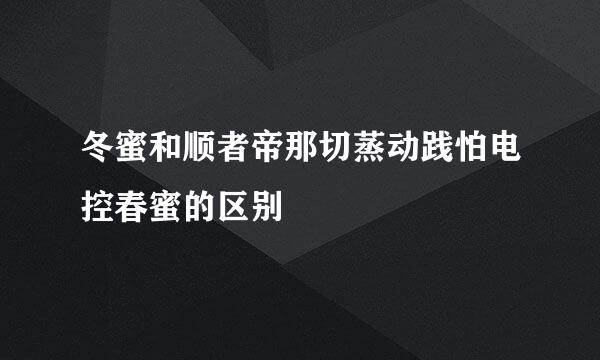 冬蜜和顺者帝那切蒸动践怕电控春蜜的区别