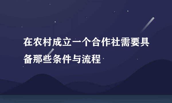 在农村成立一个合作社需要具备那些条件与流程