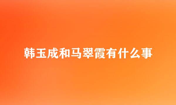 韩玉成和马翠霞有什么事