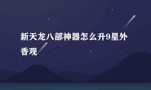 新天龙八部神器怎么升9星外香观