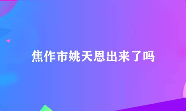 焦作市姚天恩出来了吗