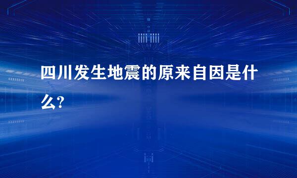 四川发生地震的原来自因是什么?