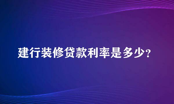 建行装修贷款利率是多少？