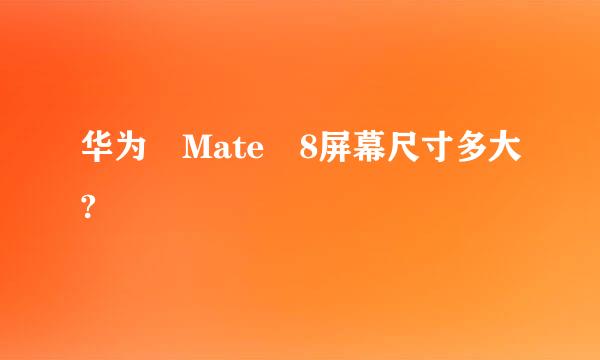 华为 Mate 8屏幕尺寸多大?