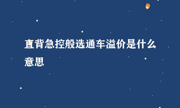 直背急控般选通车溢价是什么意思